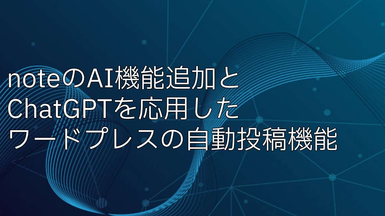 noteにAI機能追加と、ワードプレスのChatGPTを利用した自動投稿について